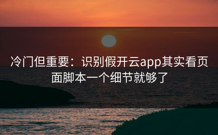 冷门但重要：识别假开云app其实看页面脚本一个细节就够了