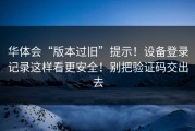华体会“版本过旧”提示！设备登录记录这样看更安全！别把验证码交出去