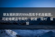 朋友圈刷屏的99tk图库手机版截图，可能暗藏盗号风险：别被‘限时’催促