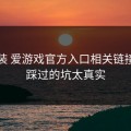 先别装 爱游戏官方入口相关链接，我踩过的坑太真实