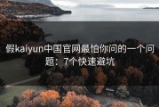 假kaiyun中国官网最怕你问的一个问题：7个快速避坑