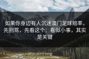 如果你身边有人沉迷澳门足球賠率，先别骂，先看这个：看似小事，其实是关键