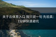 关于云体育入口 我只说一句 先验真：1分钟快速避坑