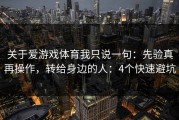 关于爱游戏体育我只说一句：先验真再操作，转给身边的人：4个快速避坑