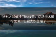 抢七大战最冷门的线索：临场战术藏得太深，但被大伙忽略了