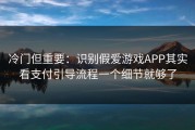 冷门但重要：识别假爱游戏APP其实看支付引导流程一个细节就够了