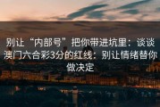 别让“内部号”把你带进坑里：谈谈澳门六合彩3分的红线：别让情绪替你做决定