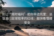 别让“限时福利”把你带进坑里：谈谈澳门足球賠率的红线：越快看懂越安全