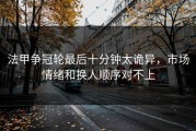 法甲争冠轮最后十分钟太诡异，市场情绪和换人顺序对不上
