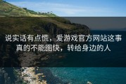 说实话有点慌，爱游戏官方网站这事真的不能图快，转给身边的人