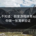 很多人不知道：假爱游戏体育app最怕你做一张清单验证