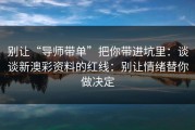 别让“导师带单”把你带进坑里：谈谈新澳彩资料的红线：别让情绪替你做决定