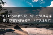 关于kaiyun我只说一句：先验真再操作，你越急越容易中：7个快速避坑