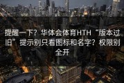 提醒一下？华体会体育HTH“版本过旧”提示别只看图标和名字？权限别全开