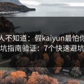 很多人不知道：假kaiyun最怕你做避坑指南验证：7个快速避坑