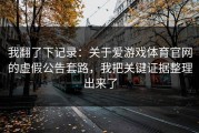 我翻了下记录：关于爱游戏体育官网的虚假公告套路，我把关键证据整理出来了