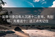 如果你身边有人沉迷十二生肖，先别骂，先看这个：这三点先记住
