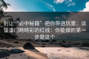 别让“必中秘籍”把你带进坑里：谈谈澳门時時彩的红线：你能做的第一步是这个