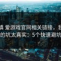 先别填 爱游戏官网相关链接，我踩过的坑太真实：5个快速避坑
