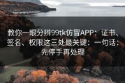 教你一眼分辨99tk仿冒APP：证书、签名、权限这三处最关键：一句话：先停手再处理