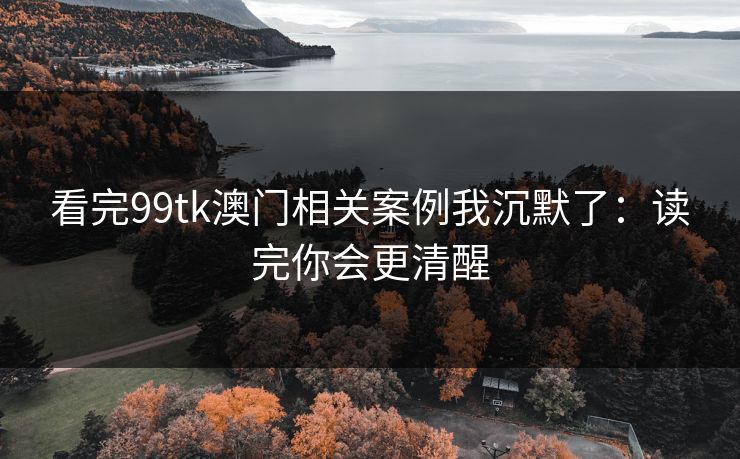 看完99tk澳门相关案例我沉默了：读完你会更清醒