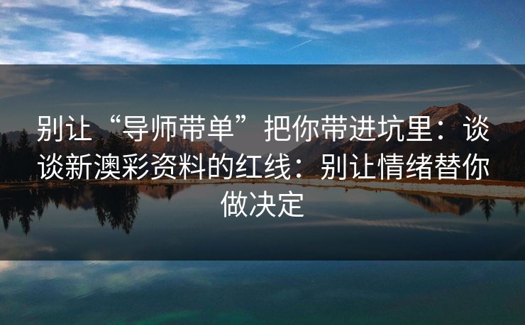 别让“导师带单”把你带进坑里：谈谈新澳彩资料的红线：别让情绪替你做决定