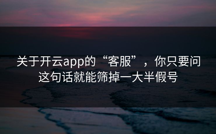 关于开云app的“客服”，你只要问这句话就能筛掉一大半假号