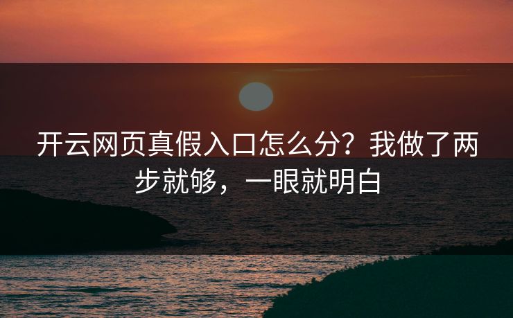 开云网页真假入口怎么分？我做了两步就够，一眼就明白