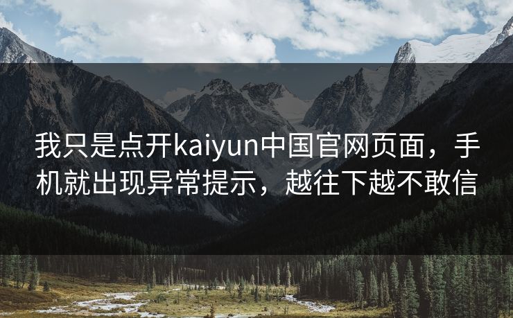 我只是点开kaiyun中国官网页面，手机就出现异常提示，越往下越不敢信