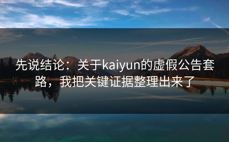 先说结论：关于kaiyun的虚假公告套路，我把关键证据整理出来了