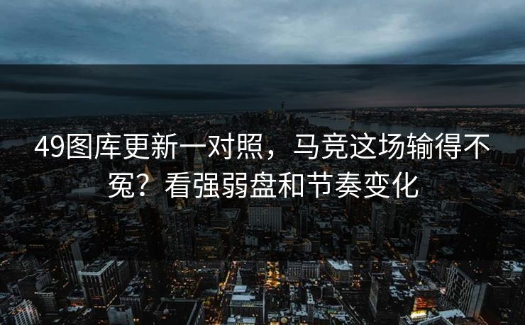 49图库更新一对照，马竞这场输得不冤？看强弱盘和节奏变化
