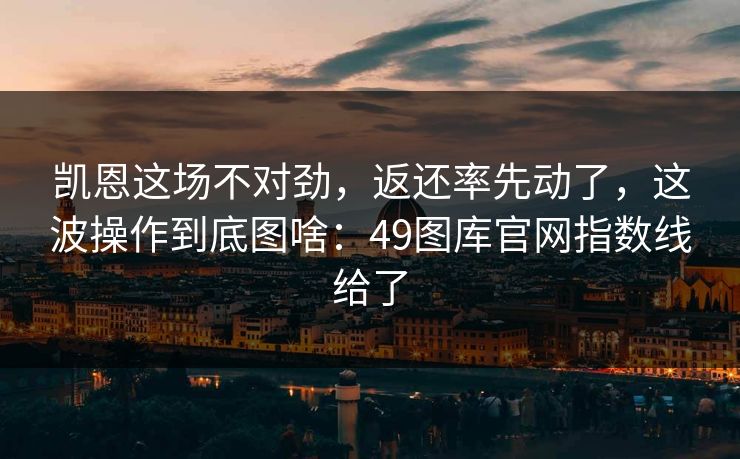凯恩这场不对劲，返还率先动了，这波操作到底图啥：49图库官网指数线给了
