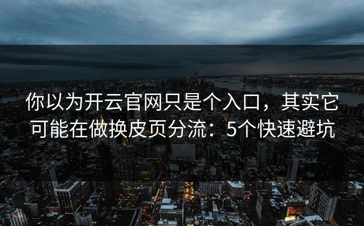 你以为开云官网只是个入口，其实它可能在做换皮页分流：5个快速避坑