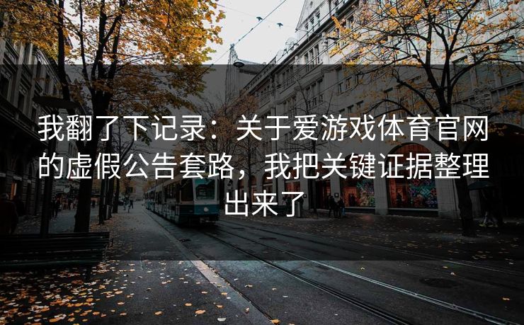 我翻了下记录：关于爱游戏体育官网的虚假公告套路，我把关键证据整理出来了