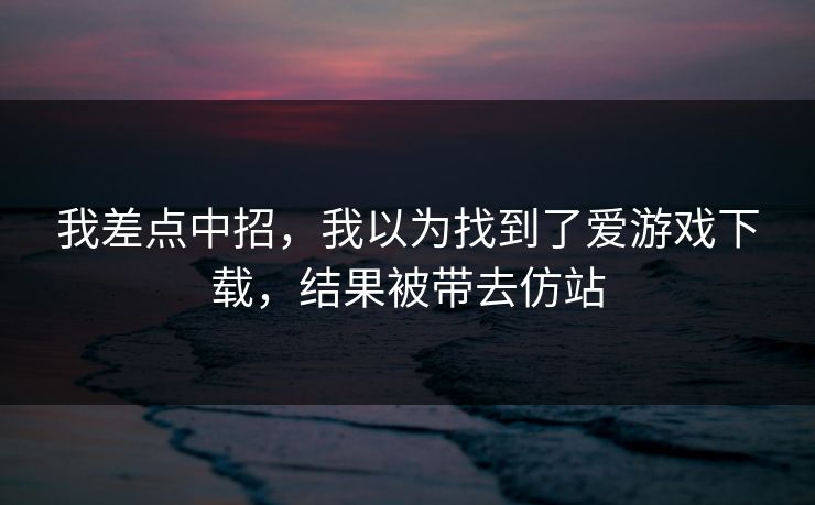 我差点中招，我以为找到了爱游戏下载，结果被带去仿站